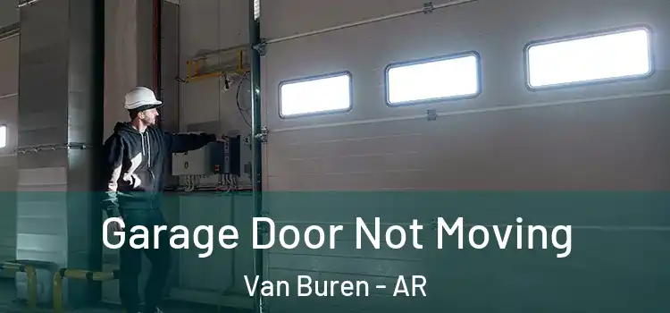  Garage Door Not Moving Van Buren - AR